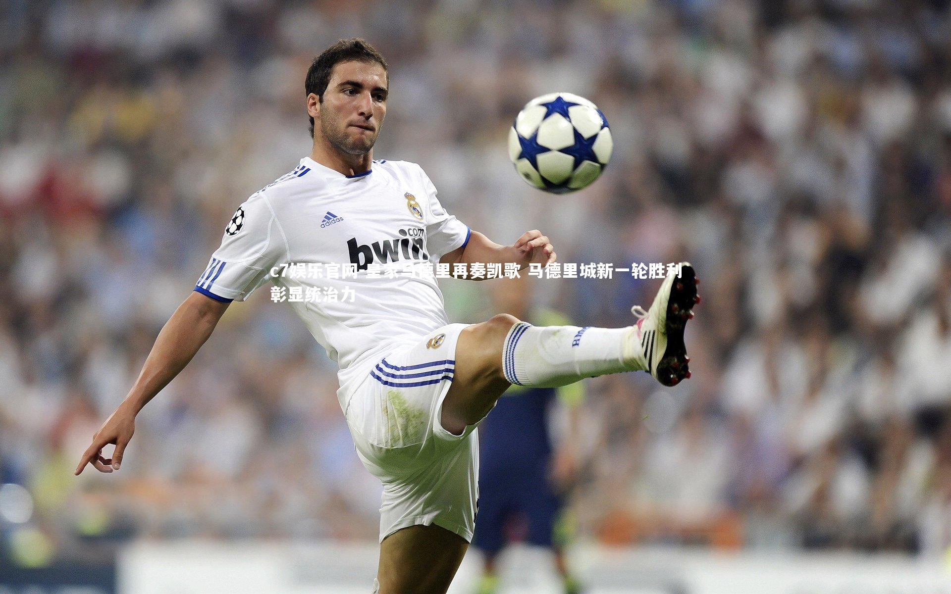 皇家马德里再奏凯歌 马德里城新一轮胜利彰显统治力