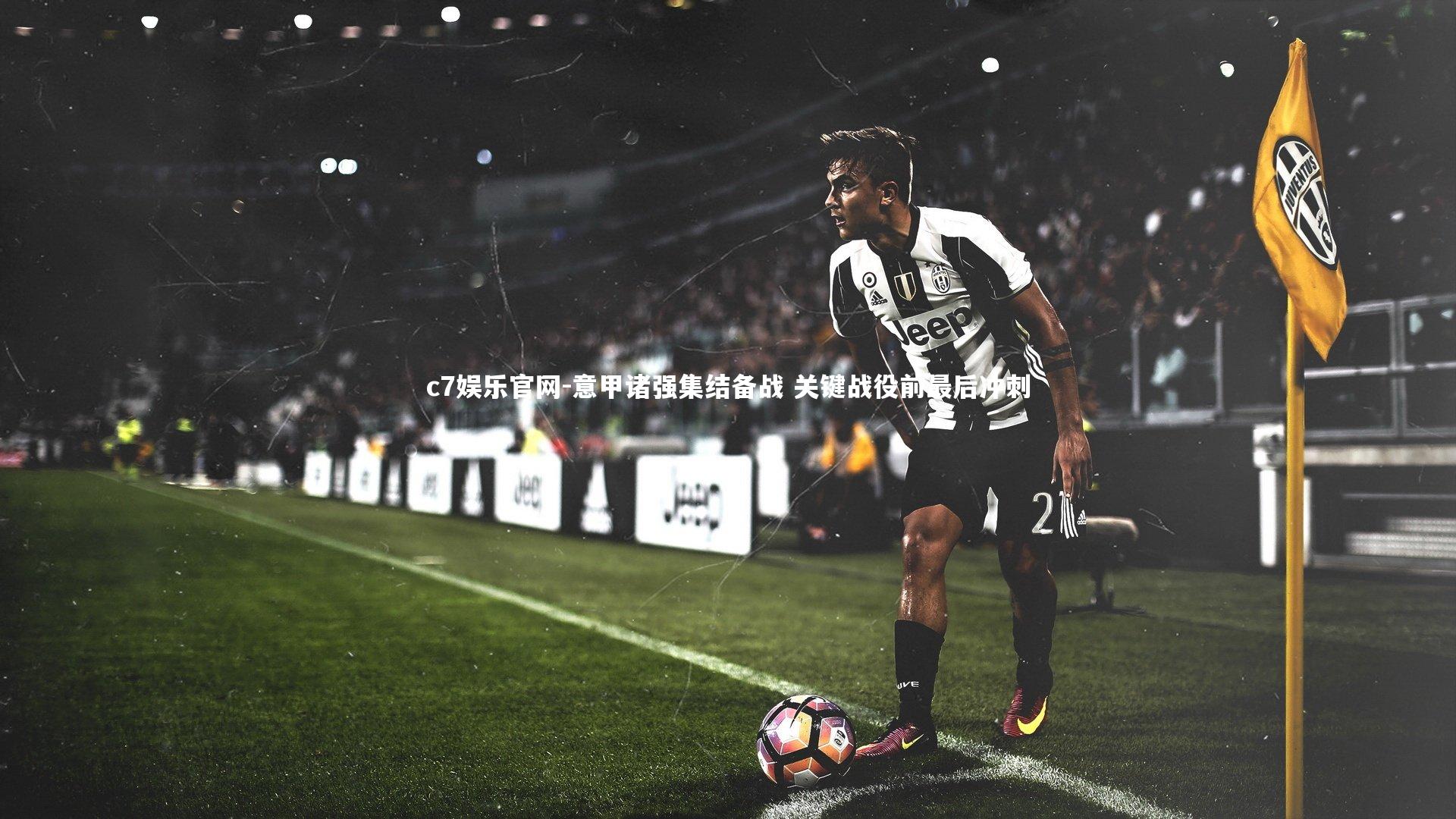 c7娱乐官网-意甲诸强集结备战 关键战役前最后冲刺
