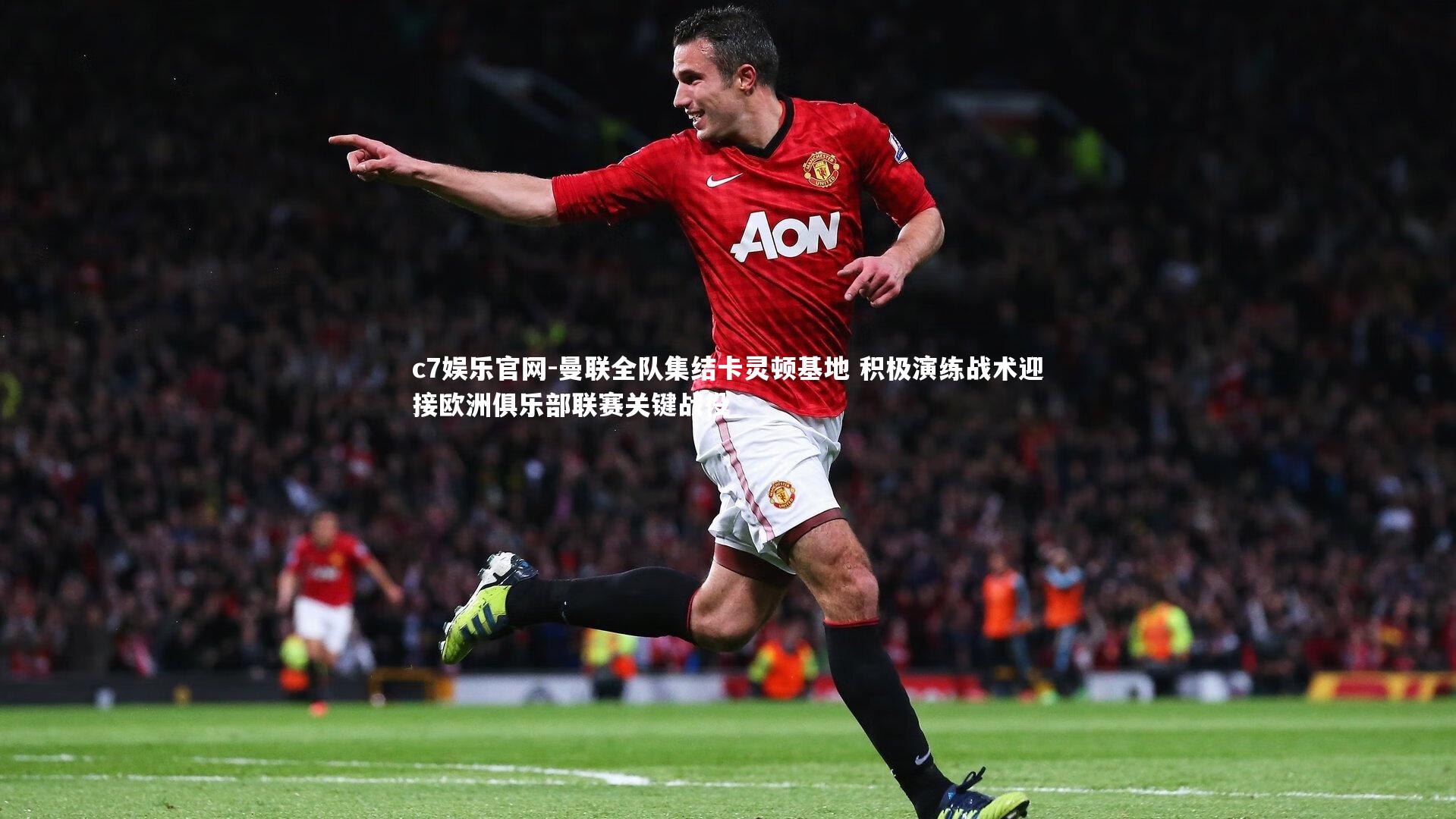 c7娱乐官网-曼联全队集结卡灵顿基地 积极演练战术迎接欧洲俱乐部联赛关键战役