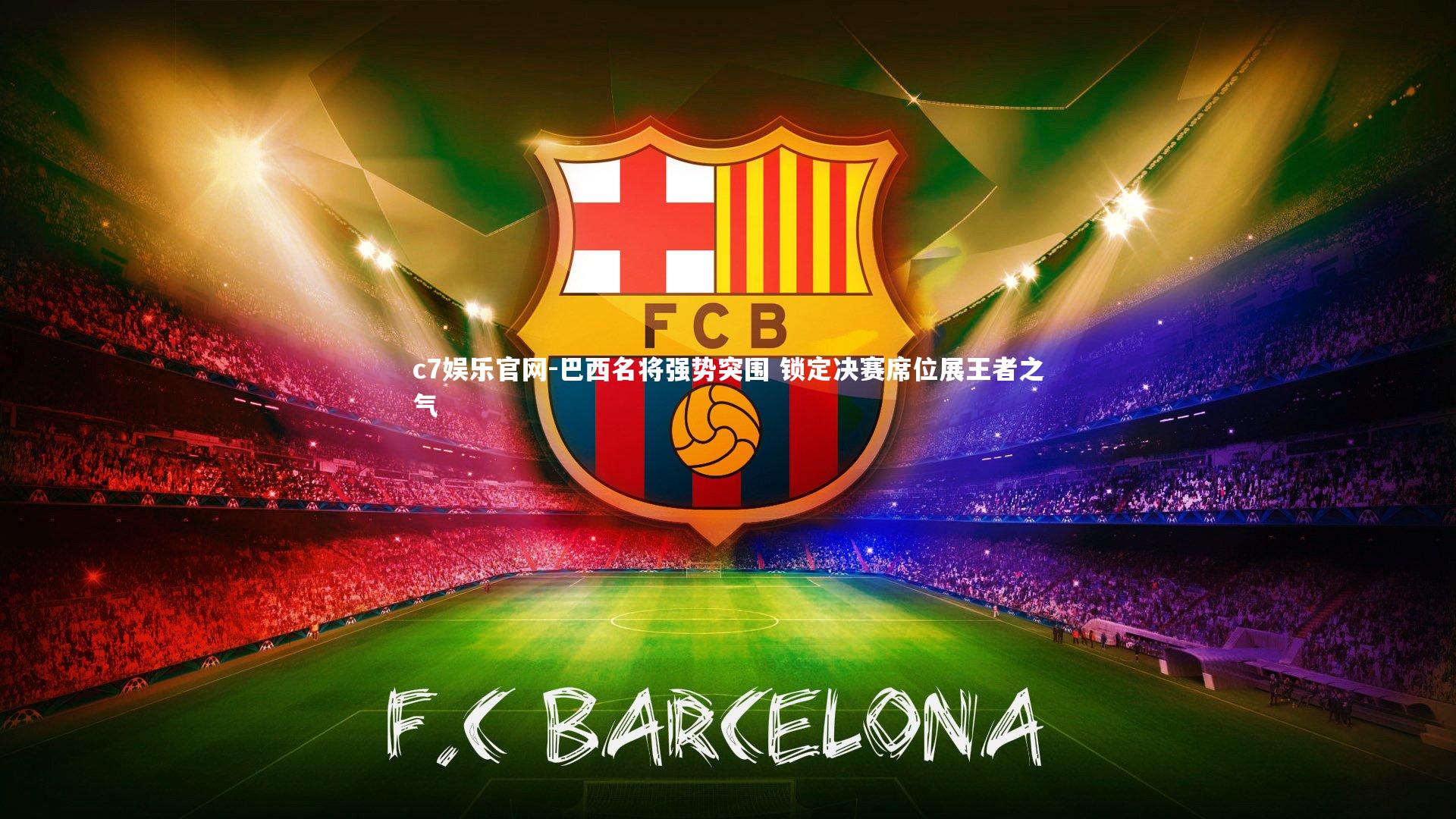 c7娱乐官网-巴西名将强势突围 锁定决赛席位展王者之气