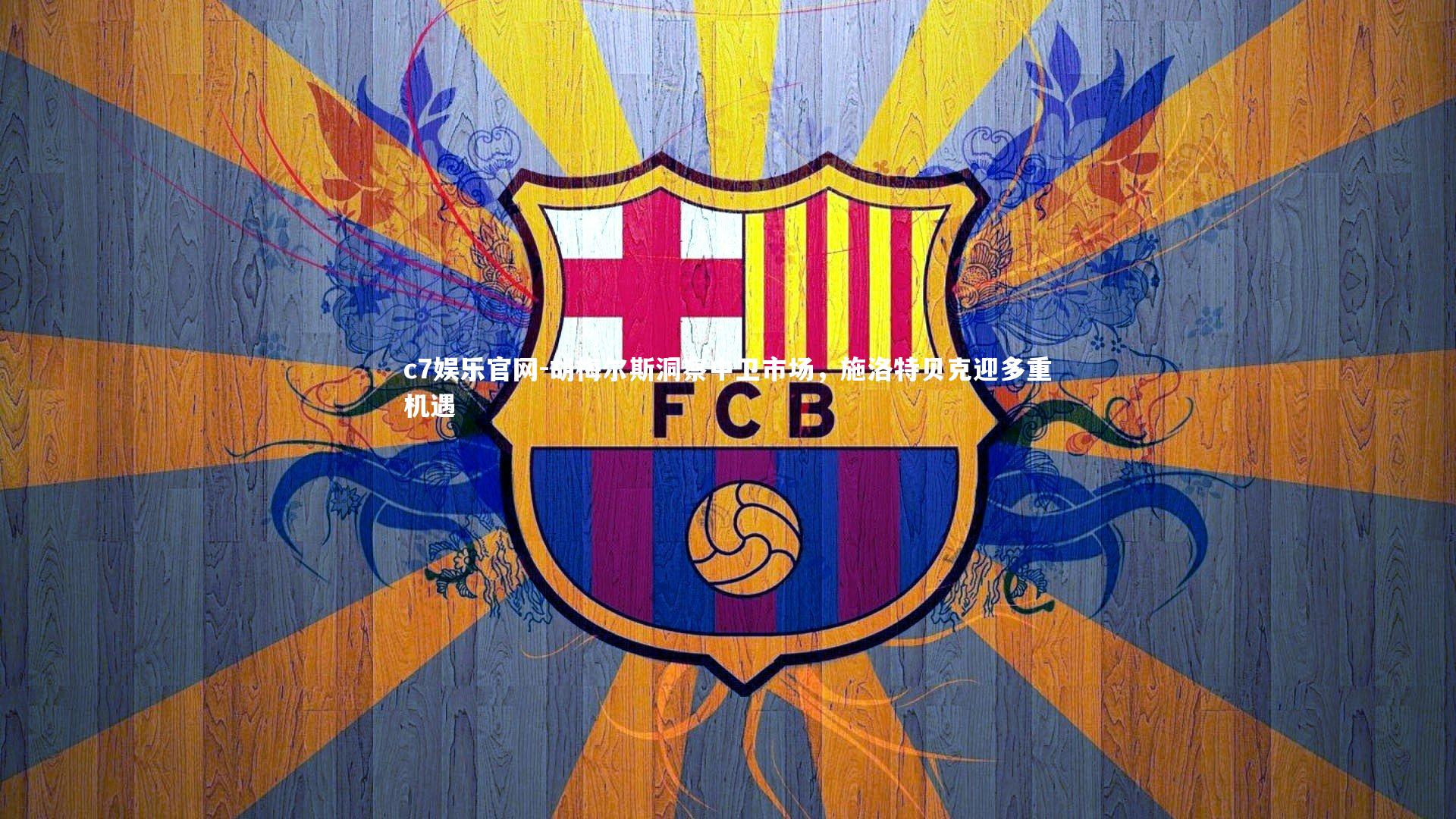 c7娱乐官网-胡梅尔斯洞察中卫市场，施洛特贝克迎多重机遇