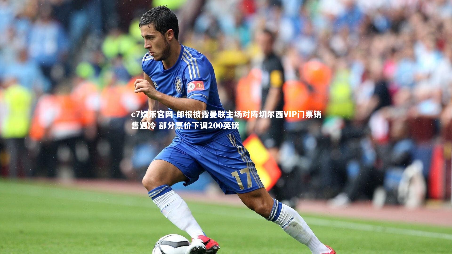 c7娱乐官网-邮报披露曼联主场对阵切尔西VIP门票销售遇冷 部分票价下调200英镑